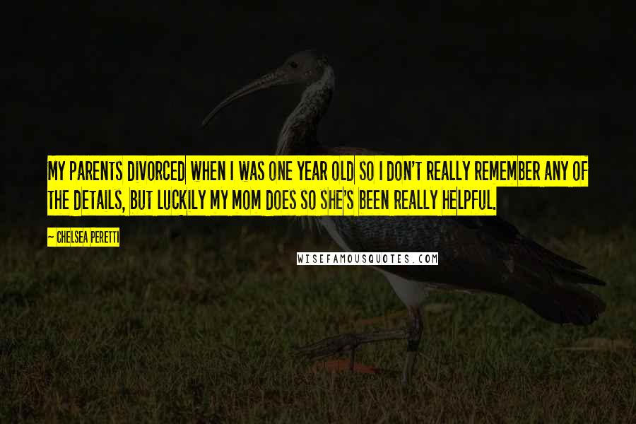 Chelsea Peretti Quotes: My parents divorced when I was one year old so I don't really remember any of the details, but luckily my mom does so she's been really helpful.