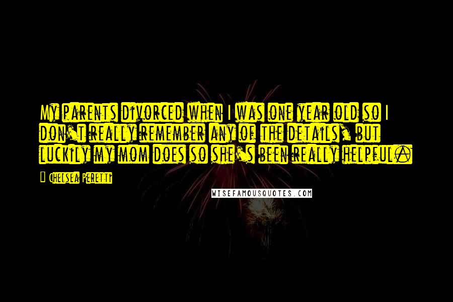 Chelsea Peretti Quotes: My parents divorced when I was one year old so I don't really remember any of the details, but luckily my mom does so she's been really helpful.