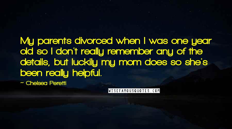 Chelsea Peretti Quotes: My parents divorced when I was one year old so I don't really remember any of the details, but luckily my mom does so she's been really helpful.