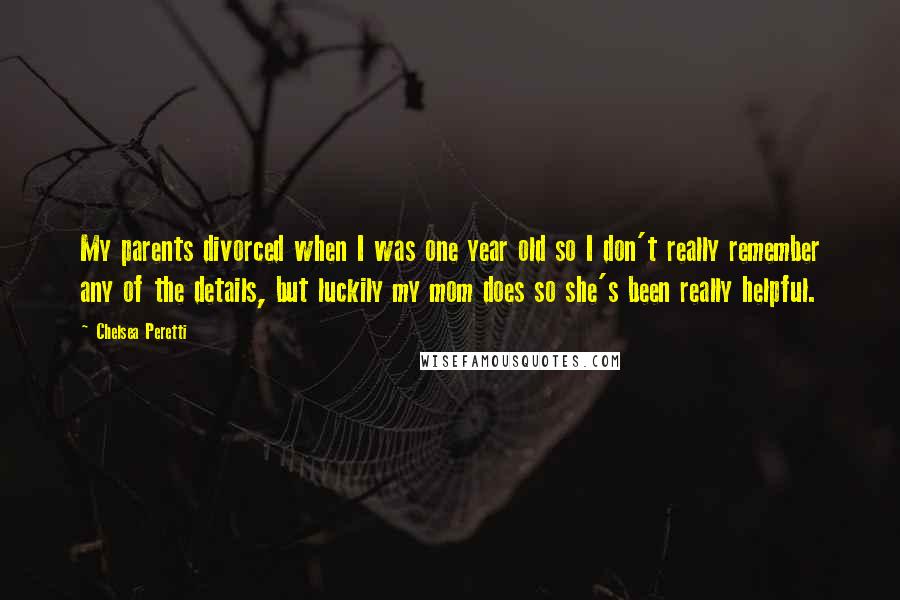 Chelsea Peretti Quotes: My parents divorced when I was one year old so I don't really remember any of the details, but luckily my mom does so she's been really helpful.