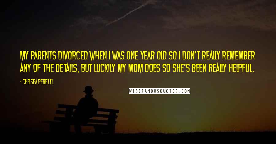 Chelsea Peretti Quotes: My parents divorced when I was one year old so I don't really remember any of the details, but luckily my mom does so she's been really helpful.