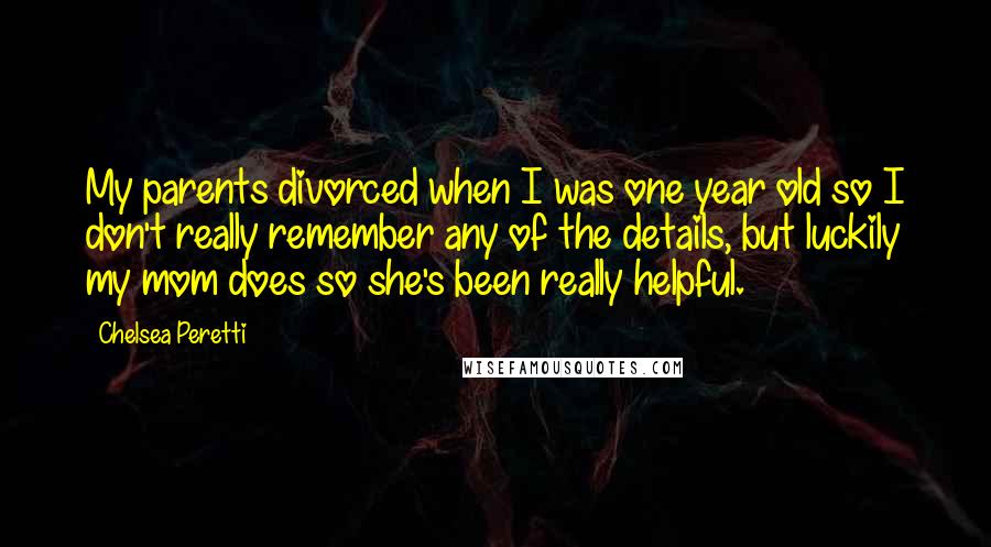 Chelsea Peretti Quotes: My parents divorced when I was one year old so I don't really remember any of the details, but luckily my mom does so she's been really helpful.