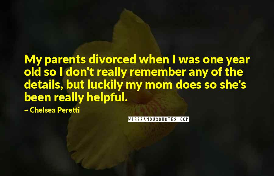 Chelsea Peretti Quotes: My parents divorced when I was one year old so I don't really remember any of the details, but luckily my mom does so she's been really helpful.