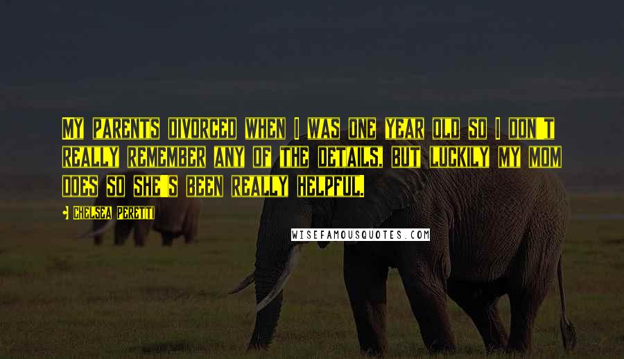 Chelsea Peretti Quotes: My parents divorced when I was one year old so I don't really remember any of the details, but luckily my mom does so she's been really helpful.