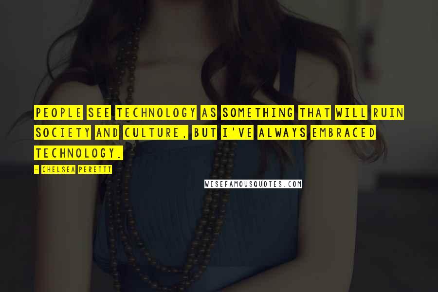 Chelsea Peretti Quotes: People see technology as something that will ruin society and culture, but I've always embraced technology.