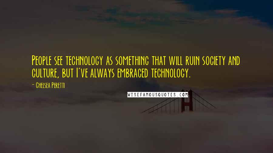 Chelsea Peretti Quotes: People see technology as something that will ruin society and culture, but I've always embraced technology.