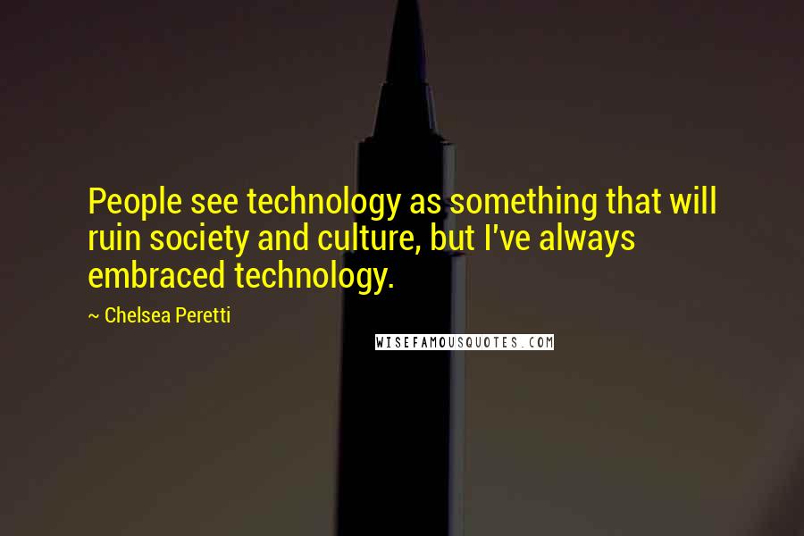 Chelsea Peretti Quotes: People see technology as something that will ruin society and culture, but I've always embraced technology.
