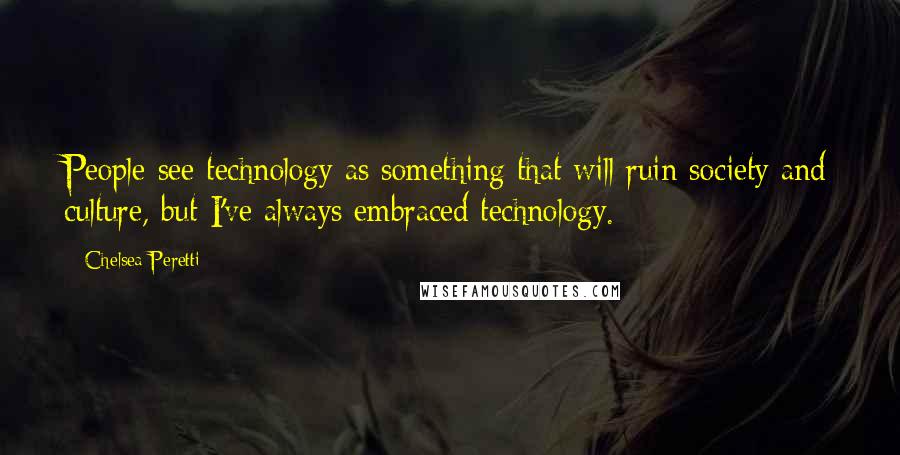Chelsea Peretti Quotes: People see technology as something that will ruin society and culture, but I've always embraced technology.