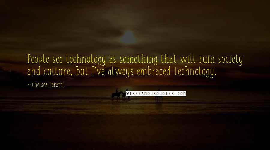 Chelsea Peretti Quotes: People see technology as something that will ruin society and culture, but I've always embraced technology.