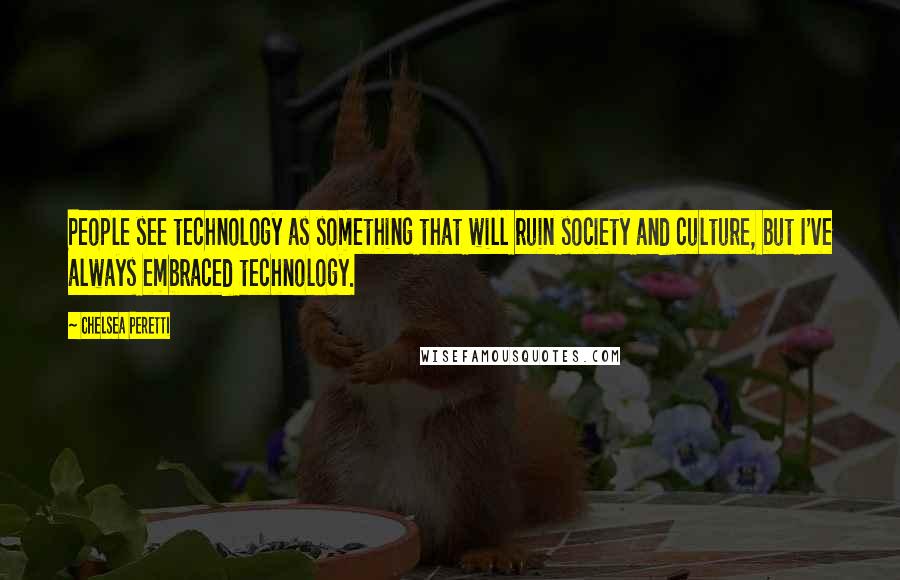 Chelsea Peretti Quotes: People see technology as something that will ruin society and culture, but I've always embraced technology.