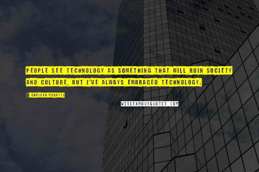 Chelsea Peretti Quotes: People see technology as something that will ruin society and culture, but I've always embraced technology.