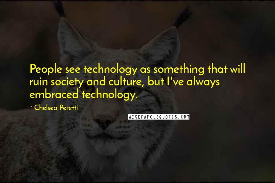 Chelsea Peretti Quotes: People see technology as something that will ruin society and culture, but I've always embraced technology.