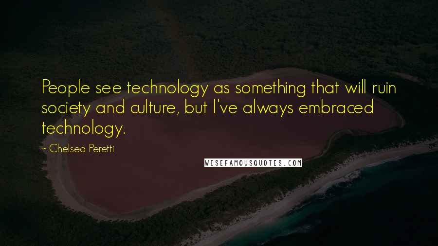 Chelsea Peretti Quotes: People see technology as something that will ruin society and culture, but I've always embraced technology.