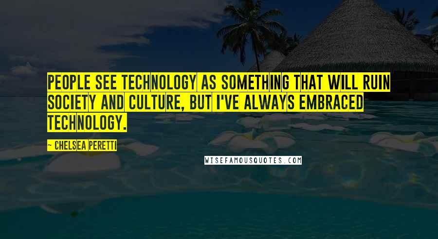 Chelsea Peretti Quotes: People see technology as something that will ruin society and culture, but I've always embraced technology.