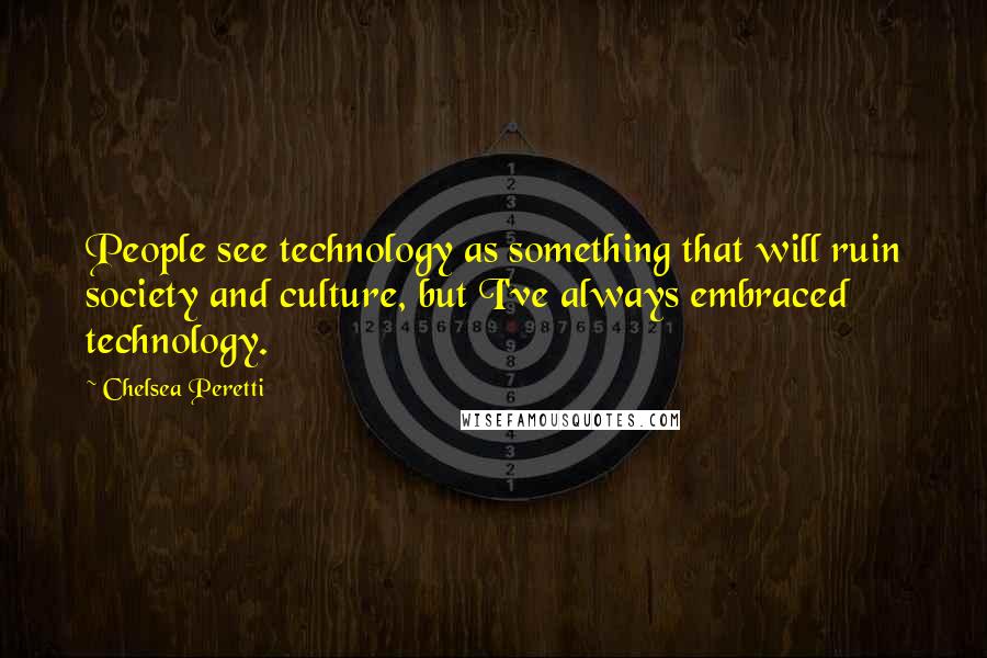Chelsea Peretti Quotes: People see technology as something that will ruin society and culture, but I've always embraced technology.
