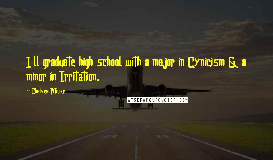 Chelsea Pitcher Quotes: I'll graduate high school with a major in Cynicism & a minor in Irritation.