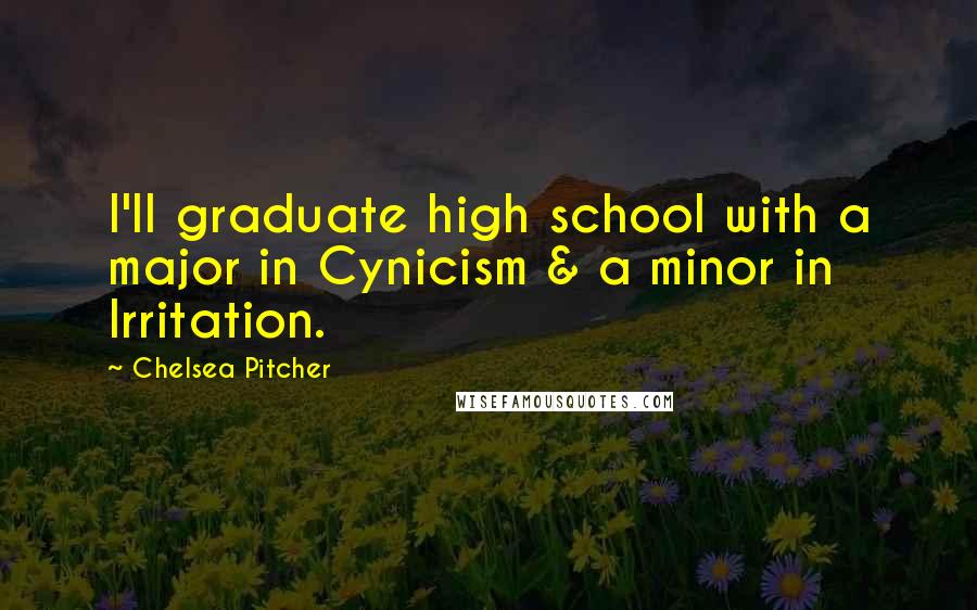 Chelsea Pitcher Quotes: I'll graduate high school with a major in Cynicism & a minor in Irritation.