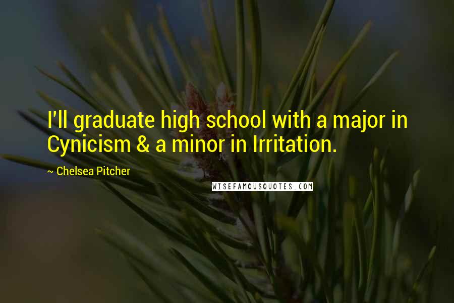 Chelsea Pitcher Quotes: I'll graduate high school with a major in Cynicism & a minor in Irritation.