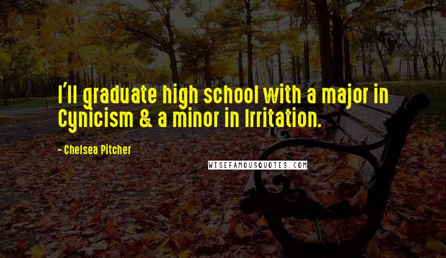 Chelsea Pitcher Quotes: I'll graduate high school with a major in Cynicism & a minor in Irritation.