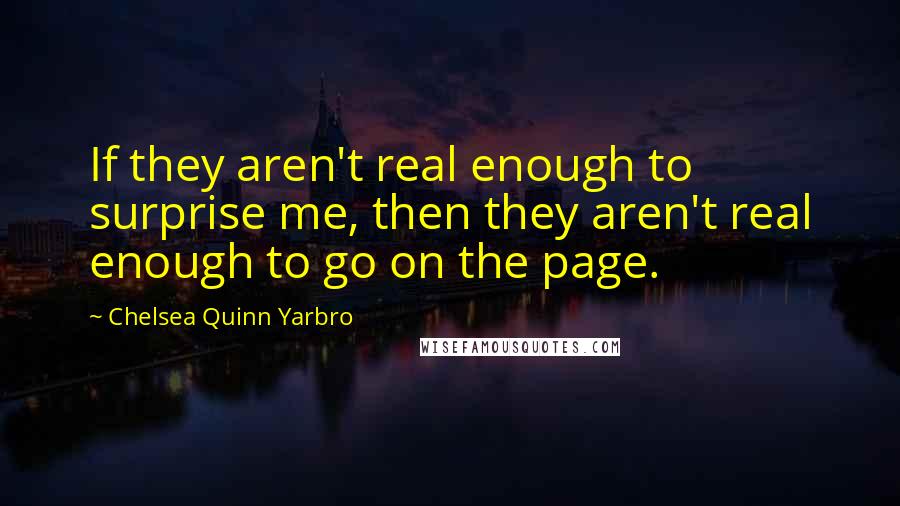 Chelsea Quinn Yarbro Quotes: If they aren't real enough to surprise me, then they aren't real enough to go on the page.