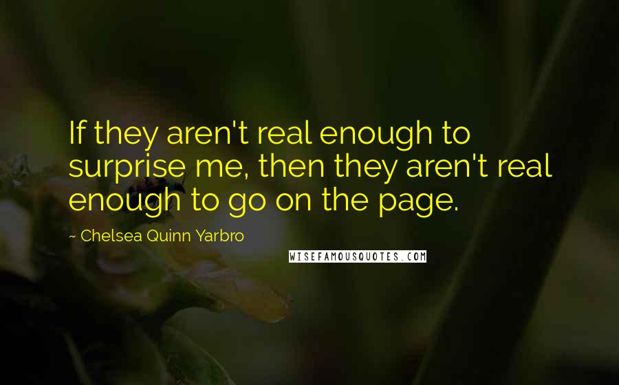 Chelsea Quinn Yarbro Quotes: If they aren't real enough to surprise me, then they aren't real enough to go on the page.