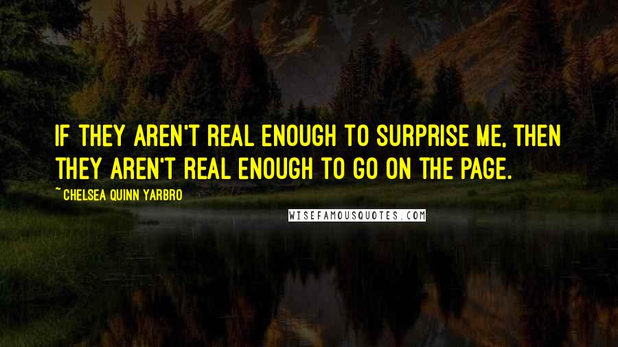 Chelsea Quinn Yarbro Quotes: If they aren't real enough to surprise me, then they aren't real enough to go on the page.