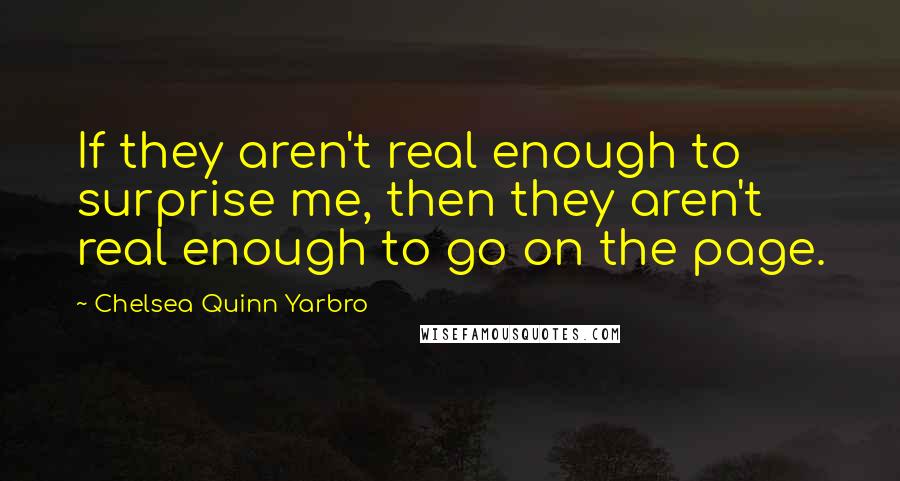 Chelsea Quinn Yarbro Quotes: If they aren't real enough to surprise me, then they aren't real enough to go on the page.