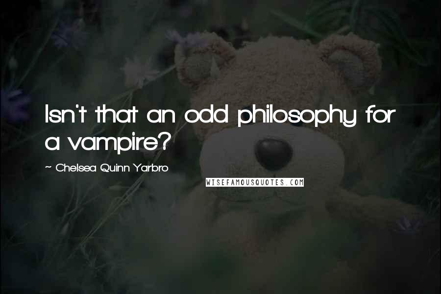 Chelsea Quinn Yarbro Quotes: Isn't that an odd philosophy for a vampire?