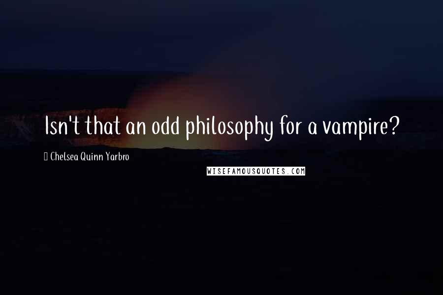 Chelsea Quinn Yarbro Quotes: Isn't that an odd philosophy for a vampire?