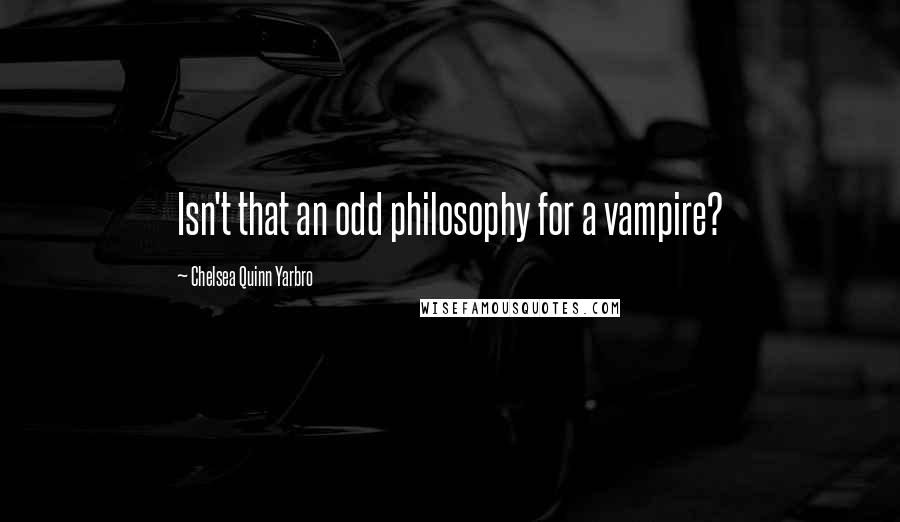 Chelsea Quinn Yarbro Quotes: Isn't that an odd philosophy for a vampire?