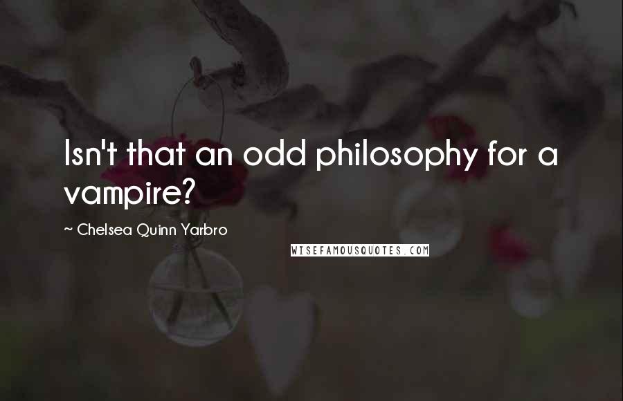 Chelsea Quinn Yarbro Quotes: Isn't that an odd philosophy for a vampire?