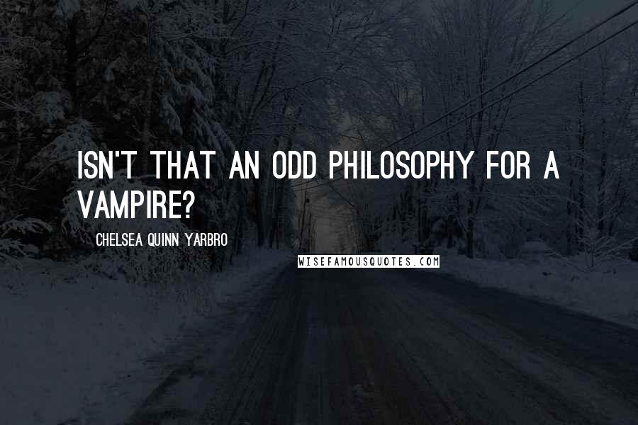 Chelsea Quinn Yarbro Quotes: Isn't that an odd philosophy for a vampire?