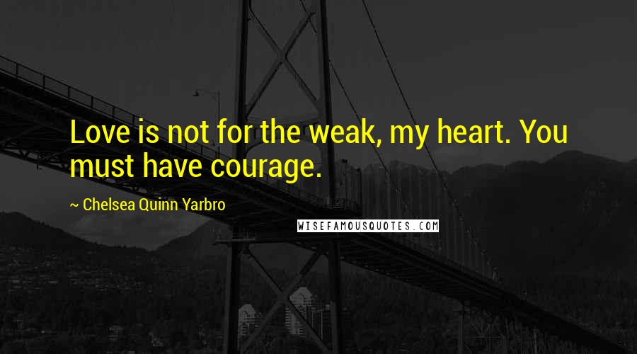 Chelsea Quinn Yarbro Quotes: Love is not for the weak, my heart. You must have courage.