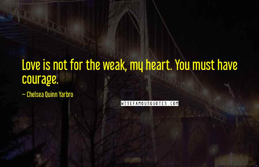 Chelsea Quinn Yarbro Quotes: Love is not for the weak, my heart. You must have courage.