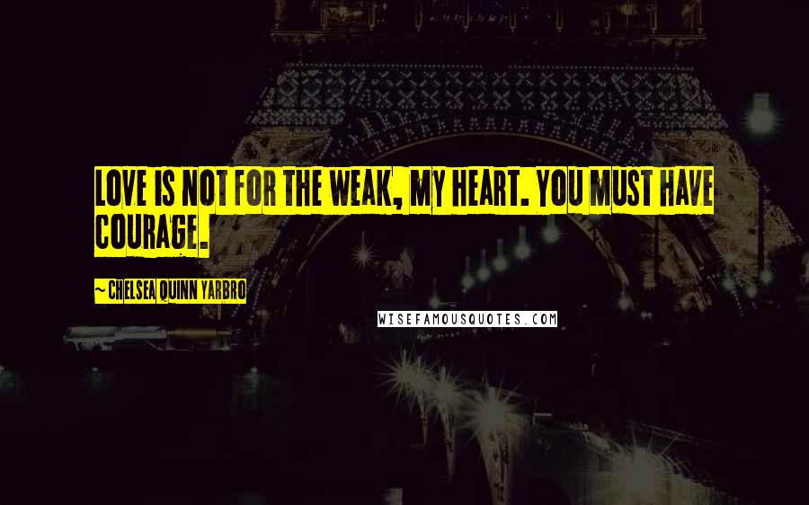 Chelsea Quinn Yarbro Quotes: Love is not for the weak, my heart. You must have courage.
