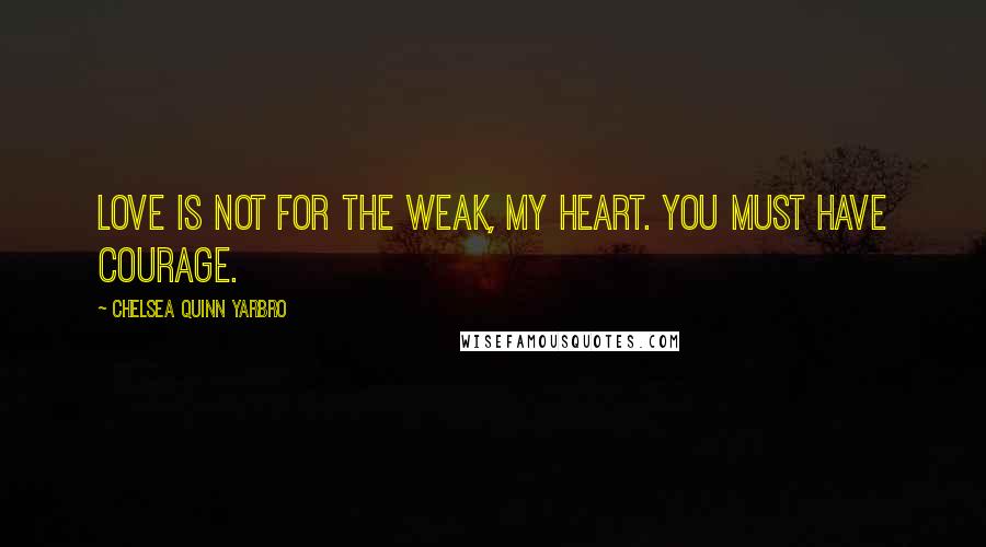 Chelsea Quinn Yarbro Quotes: Love is not for the weak, my heart. You must have courage.