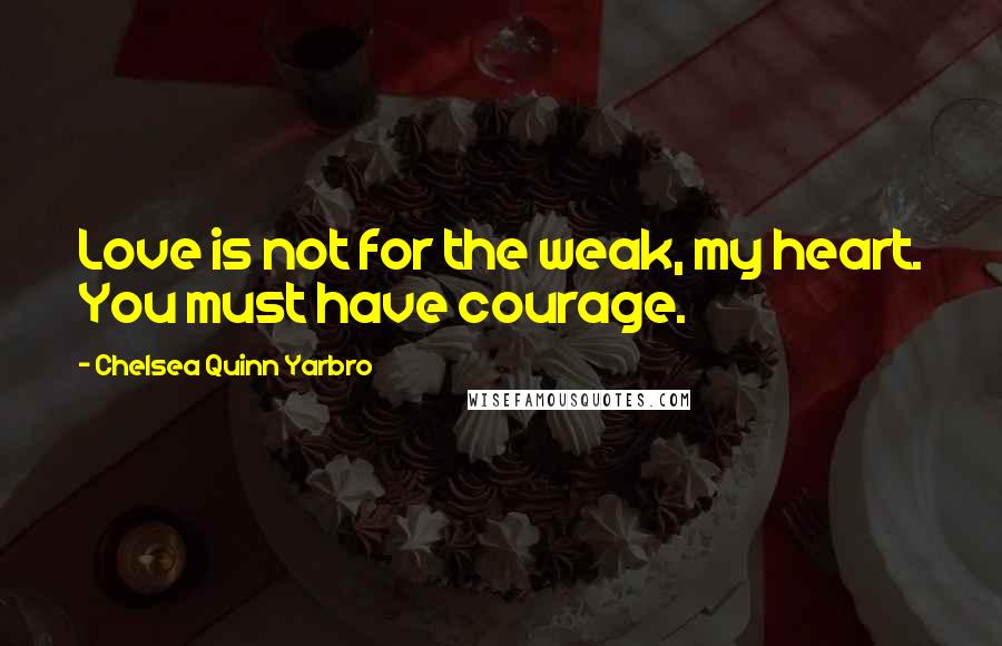 Chelsea Quinn Yarbro Quotes: Love is not for the weak, my heart. You must have courage.
