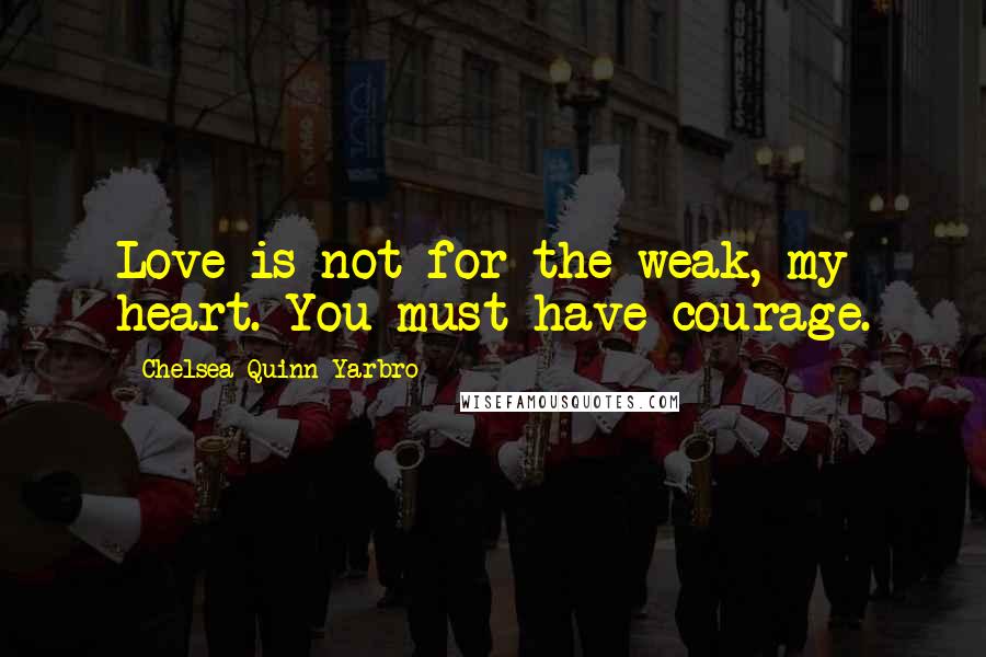 Chelsea Quinn Yarbro Quotes: Love is not for the weak, my heart. You must have courage.