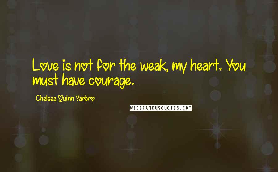 Chelsea Quinn Yarbro Quotes: Love is not for the weak, my heart. You must have courage.