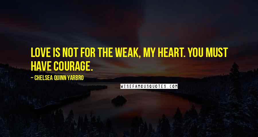 Chelsea Quinn Yarbro Quotes: Love is not for the weak, my heart. You must have courage.