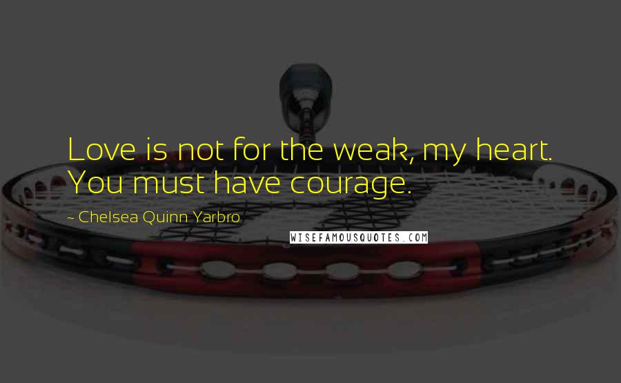 Chelsea Quinn Yarbro Quotes: Love is not for the weak, my heart. You must have courage.