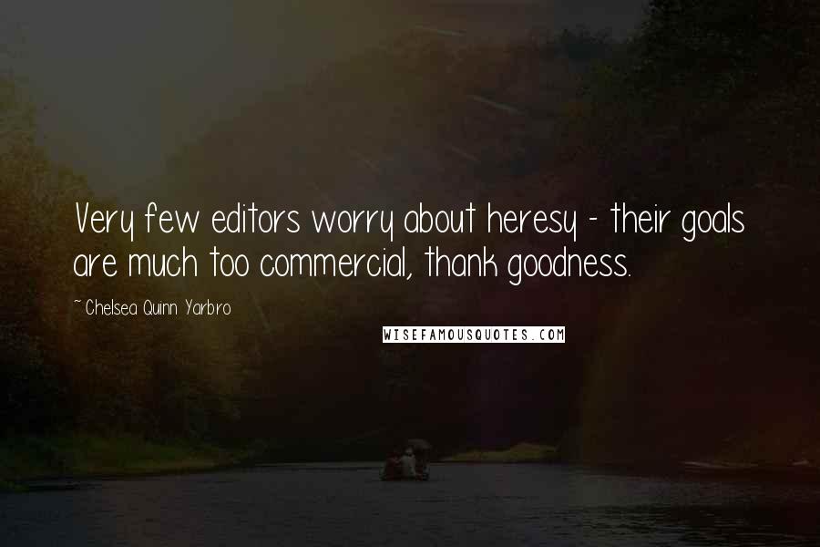 Chelsea Quinn Yarbro Quotes: Very few editors worry about heresy - their goals are much too commercial, thank goodness.