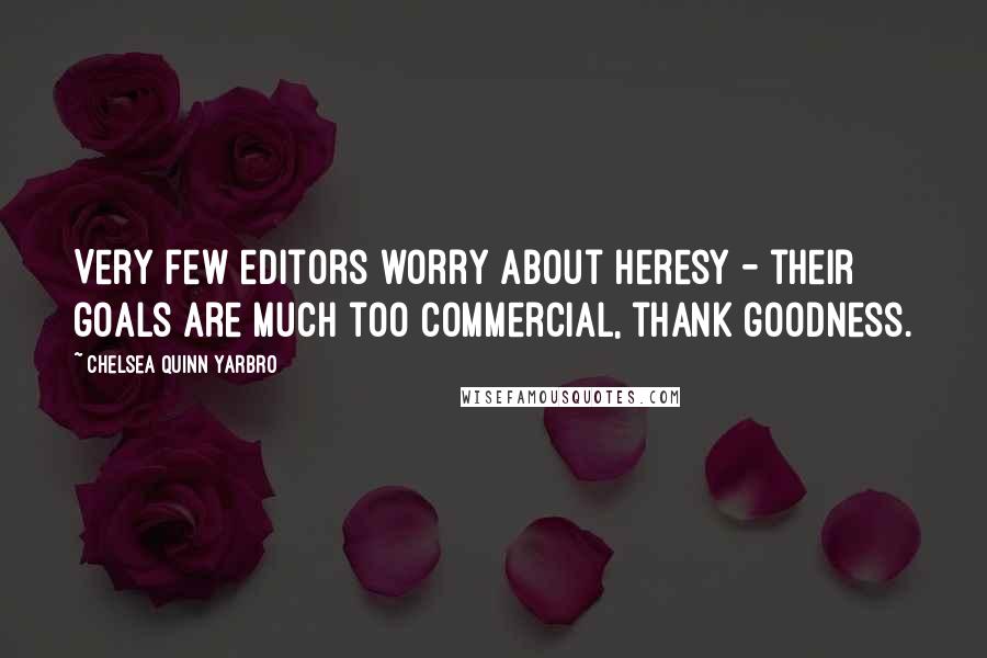 Chelsea Quinn Yarbro Quotes: Very few editors worry about heresy - their goals are much too commercial, thank goodness.