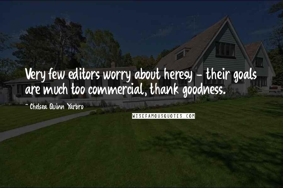 Chelsea Quinn Yarbro Quotes: Very few editors worry about heresy - their goals are much too commercial, thank goodness.