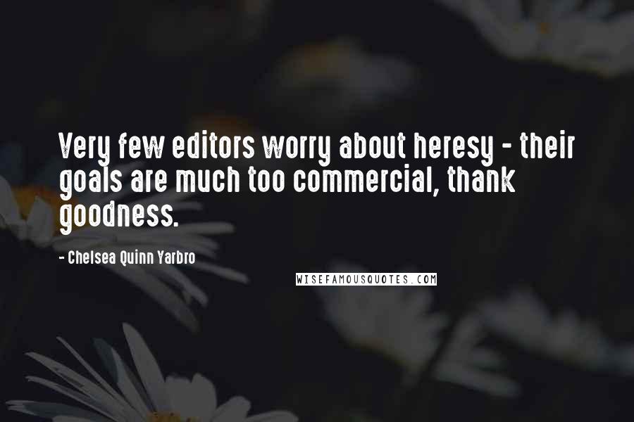 Chelsea Quinn Yarbro Quotes: Very few editors worry about heresy - their goals are much too commercial, thank goodness.