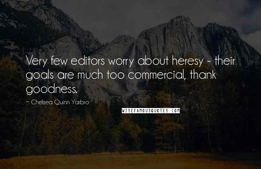 Chelsea Quinn Yarbro Quotes: Very few editors worry about heresy - their goals are much too commercial, thank goodness.