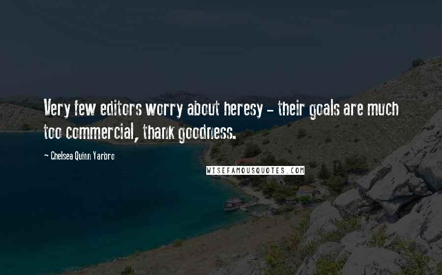 Chelsea Quinn Yarbro Quotes: Very few editors worry about heresy - their goals are much too commercial, thank goodness.