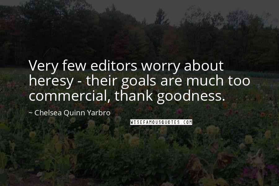 Chelsea Quinn Yarbro Quotes: Very few editors worry about heresy - their goals are much too commercial, thank goodness.