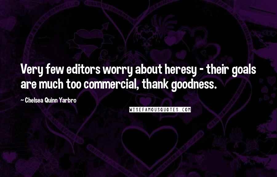 Chelsea Quinn Yarbro Quotes: Very few editors worry about heresy - their goals are much too commercial, thank goodness.