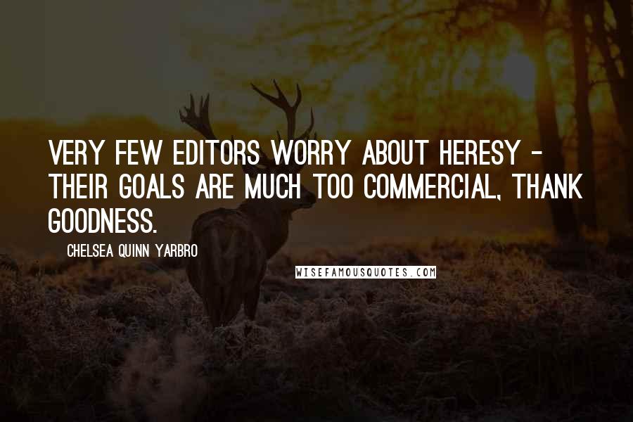 Chelsea Quinn Yarbro Quotes: Very few editors worry about heresy - their goals are much too commercial, thank goodness.